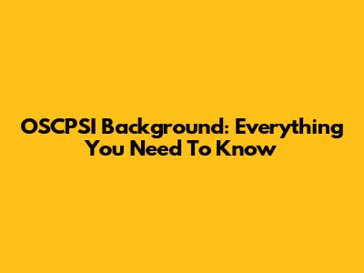 OSCPSI Background: Everything You Need To Know