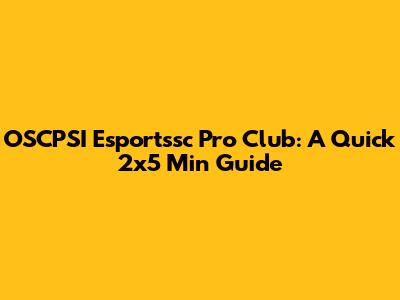 OSCPSI Esportssc Pro Club: A Quick 2x5 Min Guide