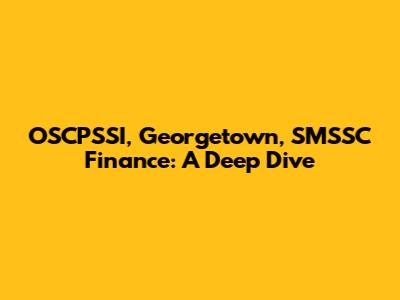 OSCPSSI, Georgetown, SMSSC Finance: A Deep Dive