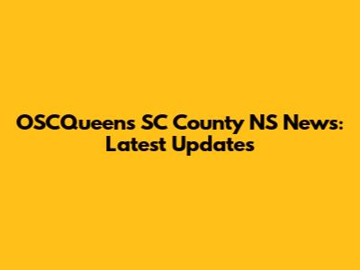 OSCQueens SC County NS News: Latest Updates