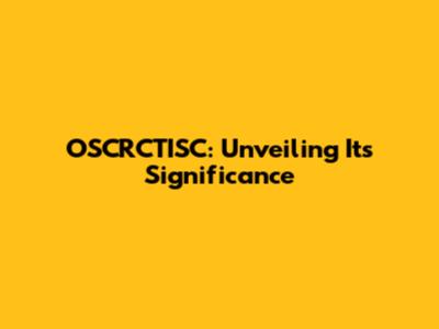 OSCRCTISC: Unveiling Its Significance