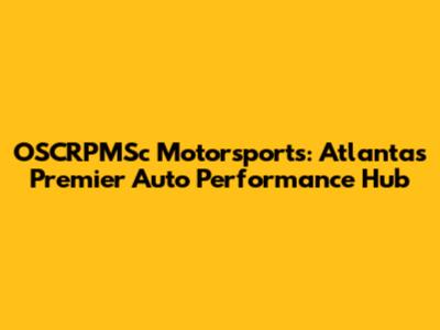 OSCRPMSc Motorsports: Atlanta's Premier Auto Performance Hub