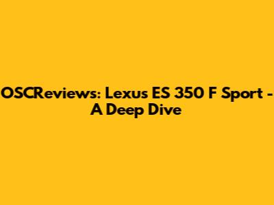 OSCReviews: Lexus ES 350 F Sport - A Deep Dive