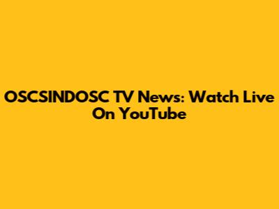 OSCSINDOSC TV News: Watch Live On YouTube