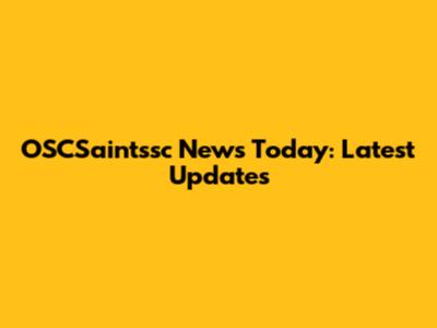 OSCSaintssc News Today: Latest Updates