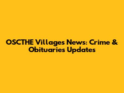 OSCTHE Villages News: Crime & Obituaries Updates