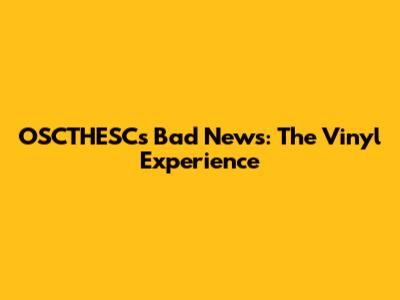 OSCTHESC's "Bad News": The Vinyl Experience