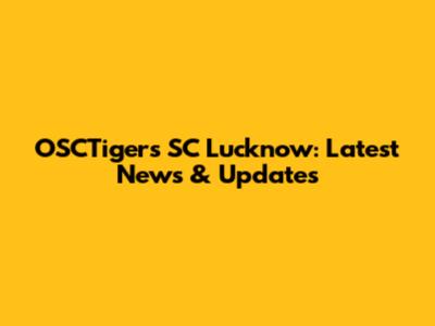 OSCTigers SC Lucknow: Latest News & Updates