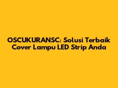 OSCUKURANSC: Solusi Terbaik Cover Lampu LED Strip Anda