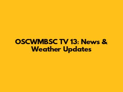OSCWMBSC TV 13: News & Weather Updates