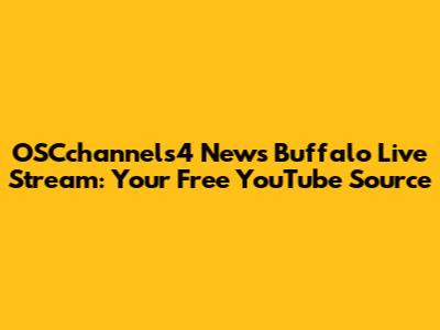 OSCchannels4 News Buffalo Live Stream: Your Free YouTube Source