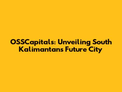 OSSCapitals: Unveiling South Kalimantan's Future City