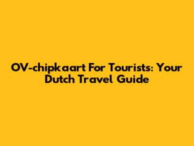 OV-chipkaart For Tourists: Your Dutch Travel Guide