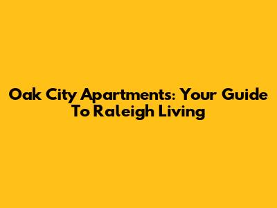 Oak City Apartments: Your Guide To Raleigh Living