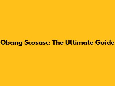 Obang Scosasc: The Ultimate Guide