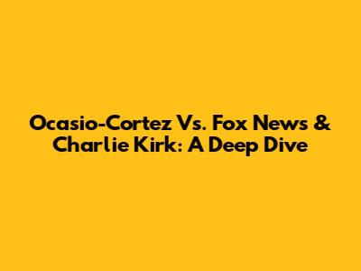 Ocasio-Cortez Vs. Fox News & Charlie Kirk: A Deep Dive