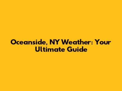 Oceanside, NY Weather: Your Ultimate Guide