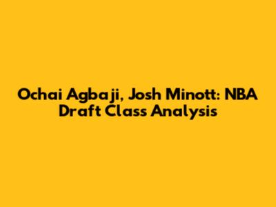 Ochai Agbaji, Josh Minott: NBA Draft Class Analysis