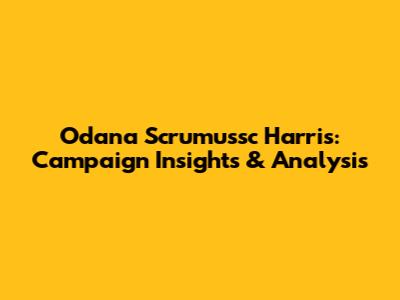 Odana Scrumussc Harris: Campaign Insights & Analysis
