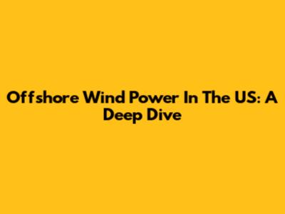 Offshore Wind Power In The US: A Deep Dive