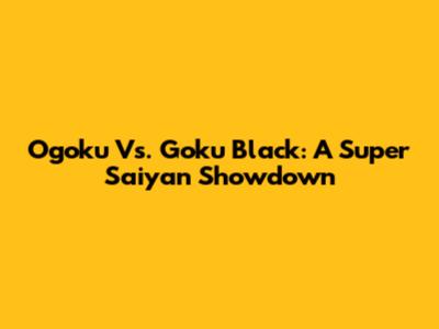 Ogoku Vs. Goku Black: A Super Saiyan Showdown