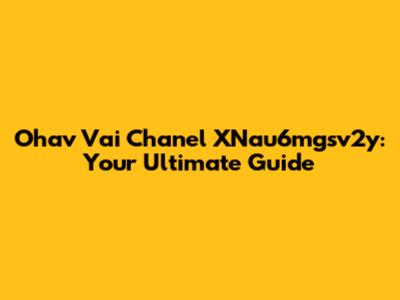 Ohav Vai Chanel XNau6mgsv2y: Your Ultimate Guide