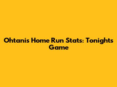 Ohtani's Home Run Stats: Tonight's Game