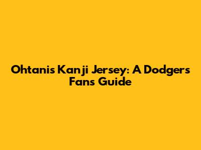 Ohtani's Kanji Jersey: A Dodgers Fan's Guide