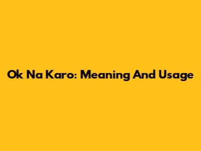 Ok Na Karo: Meaning And Usage
