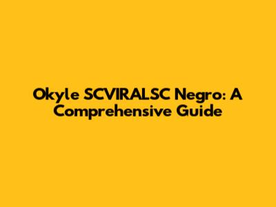 Okyle SCVIRALSC Negro: A Comprehensive Guide