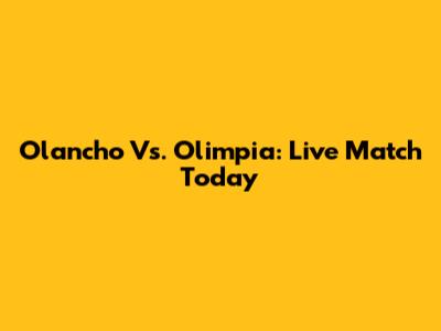 Olancho Vs. Olimpia: Live Match Today