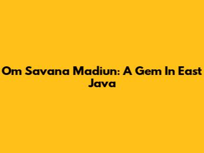 Om Savana Madiun: A Gem In East Java