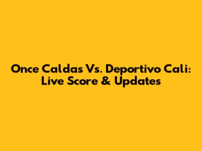 Once Caldas Vs. Deportivo Cali: Live Score & Updates