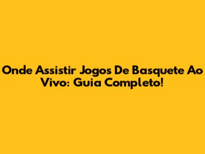 Onde Assistir Jogos De Basquete Ao Vivo: Guia Completo!