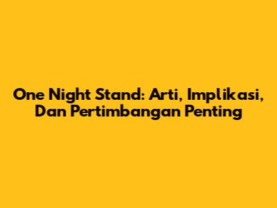 One Night Stand: Arti, Implikasi, Dan Pertimbangan Penting