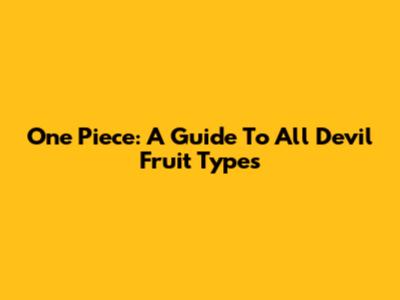 One Piece: A Guide To All Devil Fruit Types