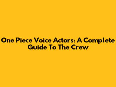 One Piece Voice Actors: A Complete Guide To The Crew