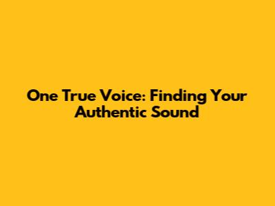 One True Voice: Finding Your Authentic Sound