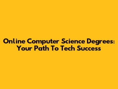 Online Computer Science Degrees: Your Path To Tech Success