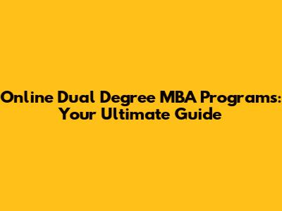 Online Dual Degree MBA Programs: Your Ultimate Guide