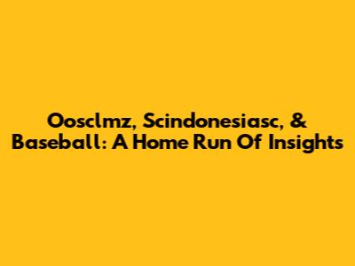 Oosclmz, Scindonesiasc, & Baseball: A Home Run Of Insights