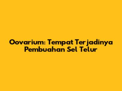 Oovarium: Tempat Terjadinya Pembuahan Sel Telur