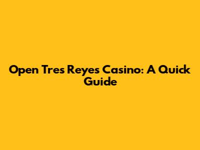 Open Tres Reyes Casino: A Quick Guide