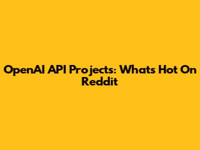 OpenAI API Projects: What's Hot On Reddit