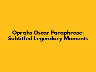 Oprah's Oscar Paraphrase: Subtitled Legendary Moments