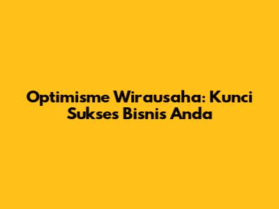 Optimisme Wirausaha: Kunci Sukses Bisnis Anda