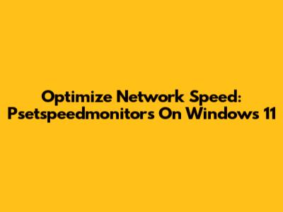 Optimize Network Speed: Psetspeedmonitors On Windows 11