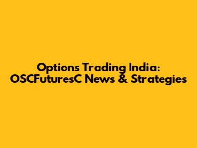 Options Trading India: OSCFuturesC News & Strategies