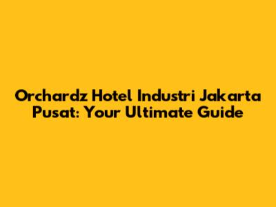 Orchardz Hotel Industri Jakarta Pusat: Your Ultimate Guide