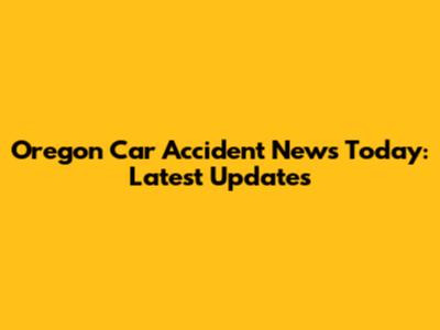 Oregon Car Accident News Today: Latest Updates